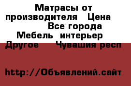 Матрасы от производителя › Цена ­ 6 850 - Все города Мебель, интерьер » Другое   . Чувашия респ.